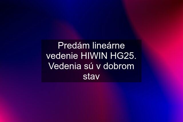 Predám lineárne vedenie HIWIN HG25. Vedenia sú v dobrom stav