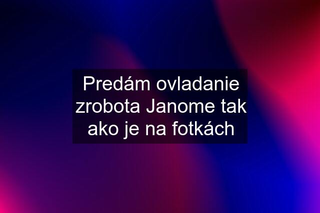 Predám ovladanie zrobota Janome tak ako je na fotkách