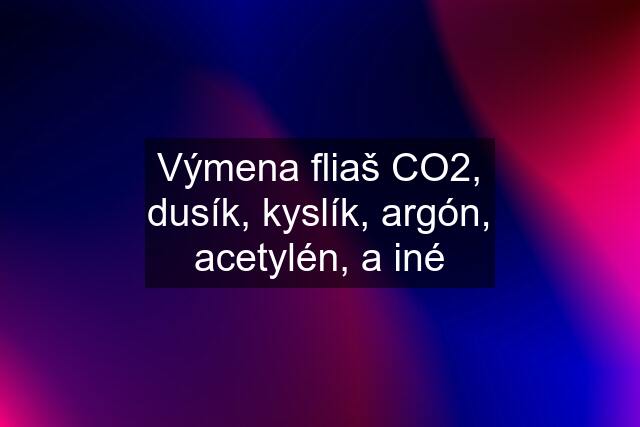 Výmena fliaš CO2, dusík, kyslík, argón, acetylén, a iné