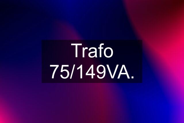 Trafo 75/149VA.