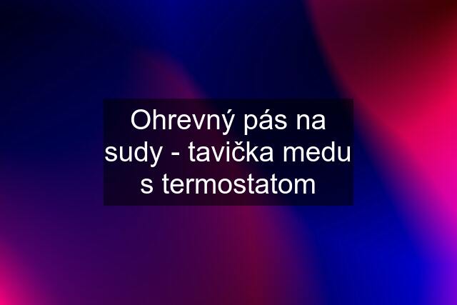 Ohrevný pás na sudy - tavička medu s termostatom