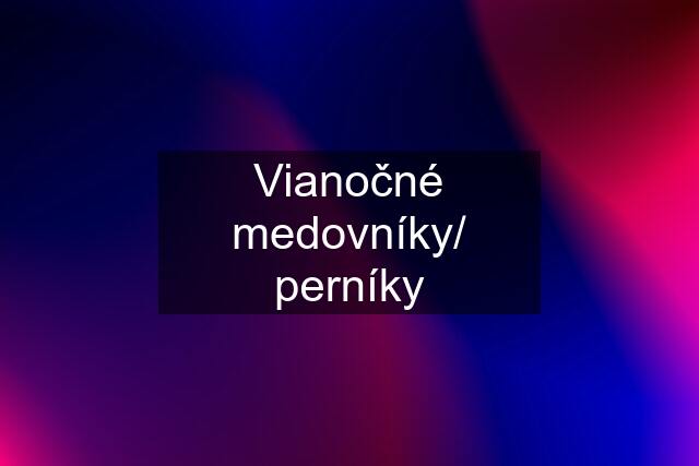 Vianočné medovníky/ perníky