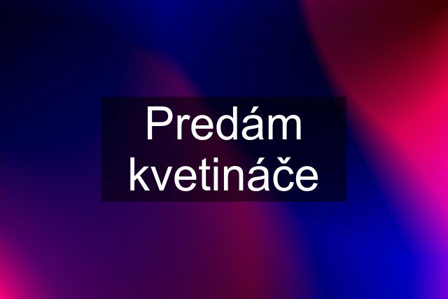 Predám kvetináče