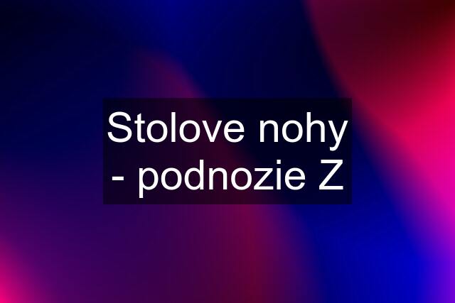 Stolove nohy - podnozie Z