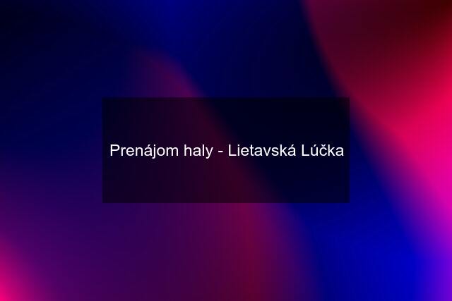 Prenájom haly - Lietavská Lúčka