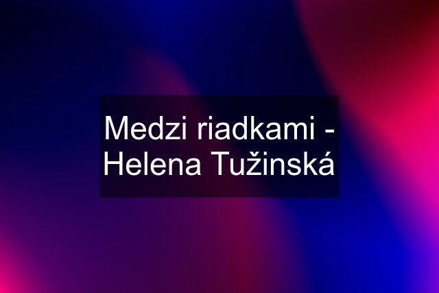 Medzi riadkami - Helena Tužinská