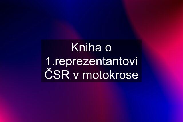 Kniha o 1.reprezentantovi ČSR v motokrose