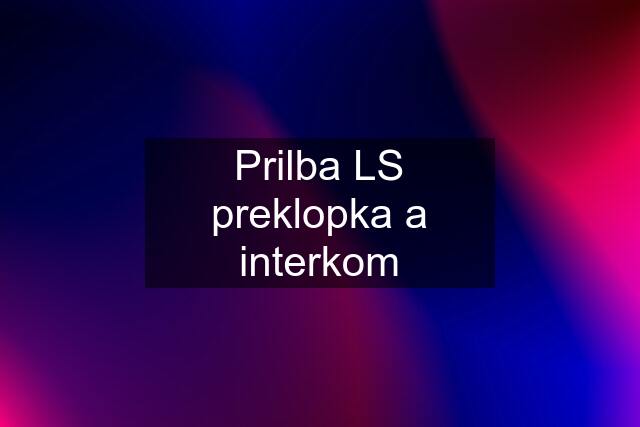 Prilba LS preklopka a interkom