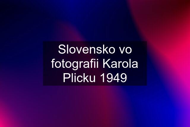 Slovensko vo fotografii Karola Plicku 1949