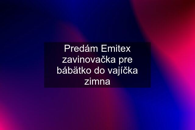 Predám Emitex zavinovačka pre bábätko do vajíčka zimna