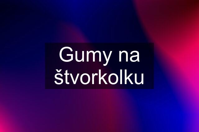 Gumy na štvorkolku