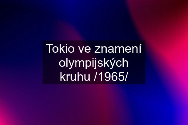 Tokio ve znamení olympijských kruhu /1965/