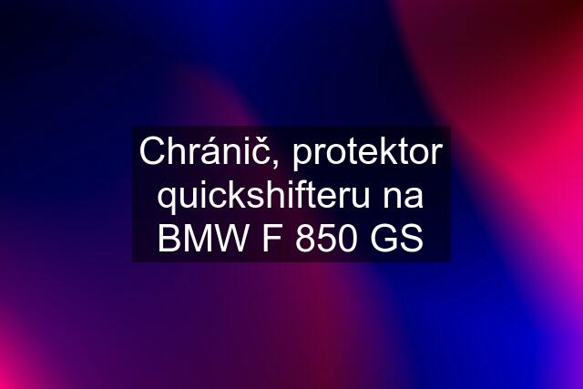 Chránič, protektor quickshifteru na BMW F 850 GS