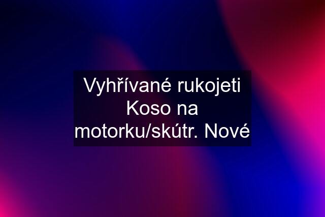 Vyhřívané rukojeti Koso na motorku/skútr. Nové