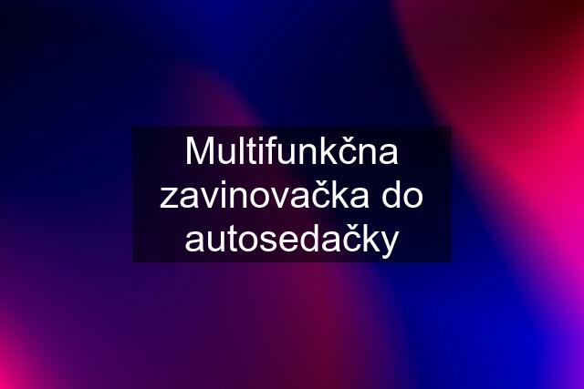 Multifunkčna zavinovačka do autosedačky