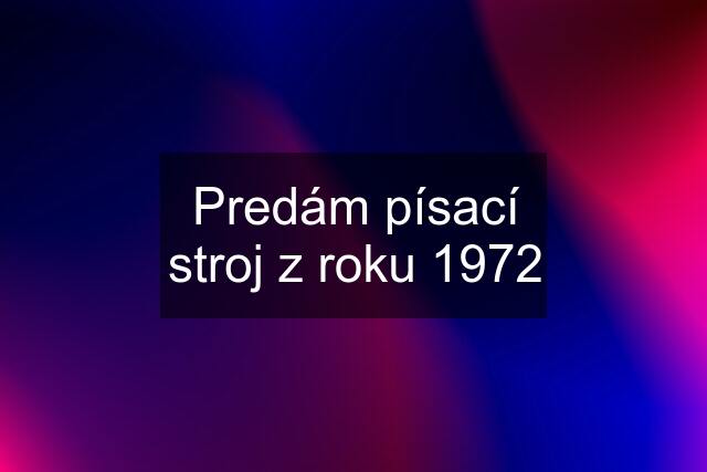 Predám písací stroj z roku 1972