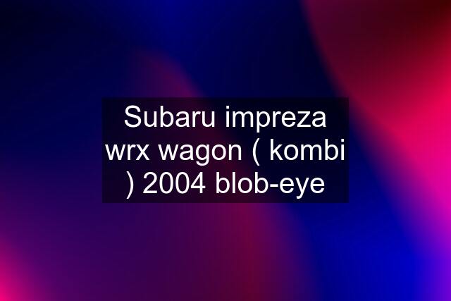 Subaru impreza wrx wagon ( kombi ) 2004 blob-eye