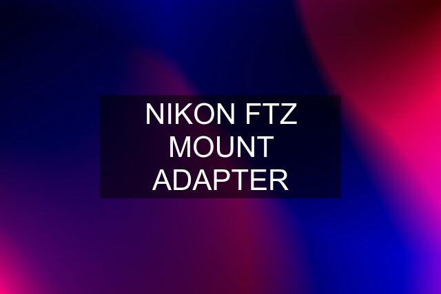 NIKON FTZ MOUNT ADAPTER