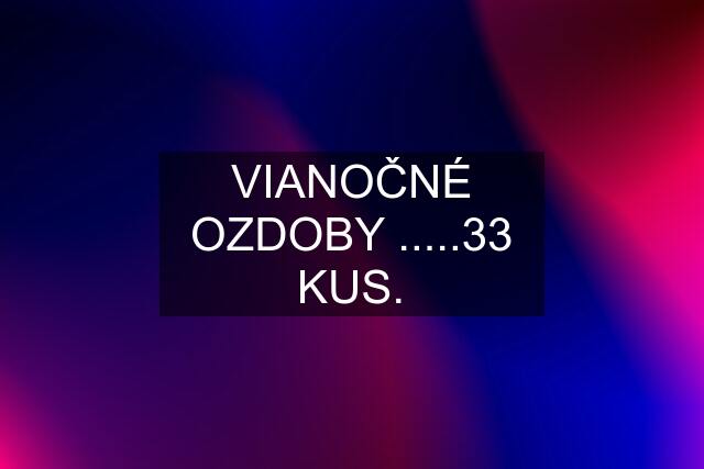 VIANOČNÉ OZDOBY .....33 KUS.