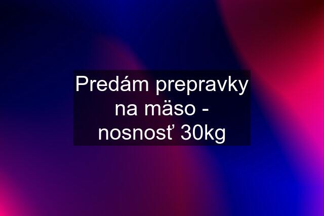 Predám prepravky na mäso - nosnosť 30kg