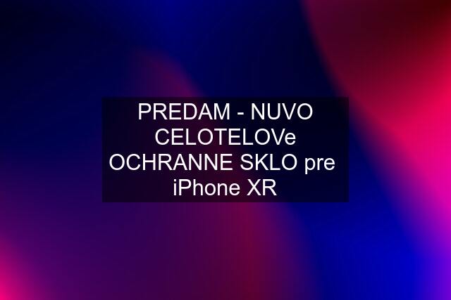 PREDAM - NUVO CELOTELOVe OCHRANNE SKLO pre  iPhone XR