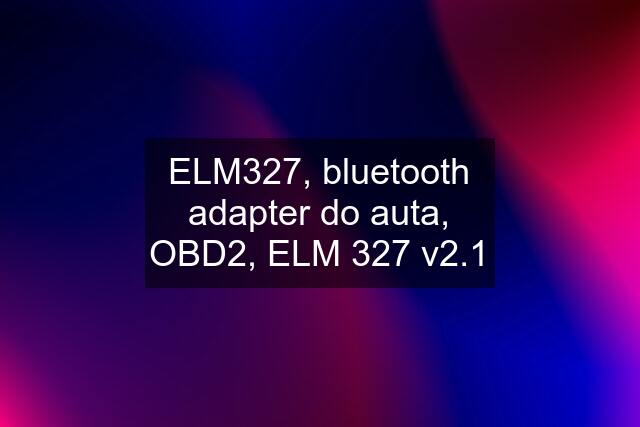 ELM327, bluetooth adapter do auta, OBD2, ELM 327 v2.1