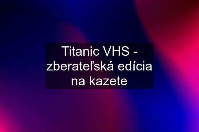Titanic VHS - zberateľská edícia na kazete