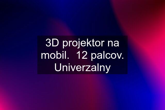 3D projektor na mobil.  12 palcov. Univerzalny