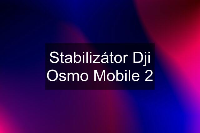 Stabilizátor Dji Osmo Mobile 2