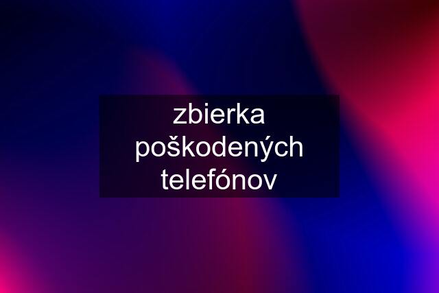 zbierka poškodených telefónov