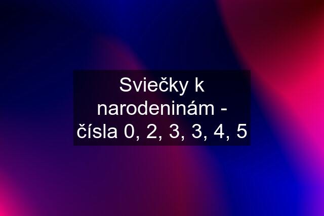 Sviečky k narodeninám - čísla 0, 2, 3, 3, 4, 5