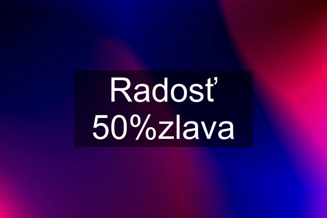 Radosť 50%zlava