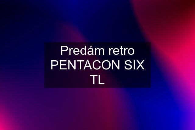 Predám retro PENTACON SIX TL