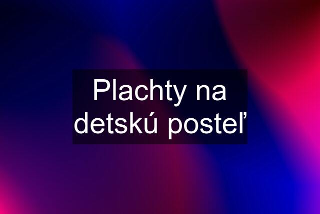 Plachty na detskú posteľ