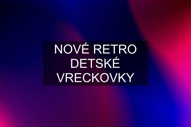 NOVÉ RETRO DETSKÉ VRECKOVKY