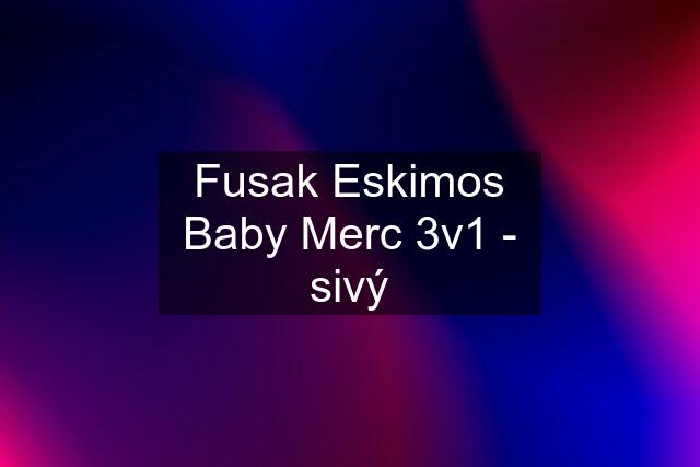 Fusak Eskimos Baby Merc 3v1 - sivý