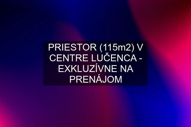 PRIESTOR (115m2) V CENTRE LUČENCA - EXKLUZÍVNE NA PRENÁJOM