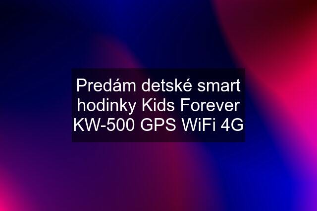 Predám detské smart hodinky Kids Forever KW-500 GPS WiFi 4G