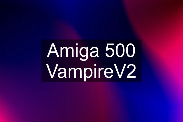 Amiga 500 VampireV2