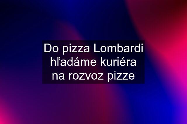 Do pizza Lombardi hľadáme kuriéra na rozvoz pizze