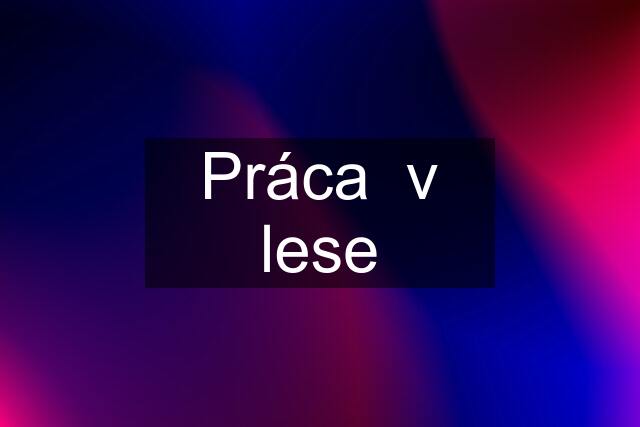 Práca  v lese