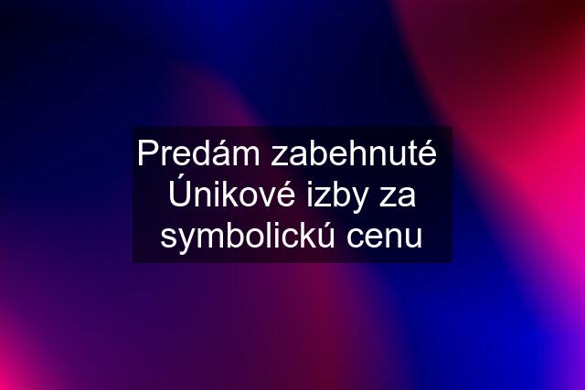 Predám zabehnuté  Únikové izby za symbolickú cenu