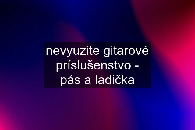 nevyuzite gitarové príslušenstvo - pás a ladička