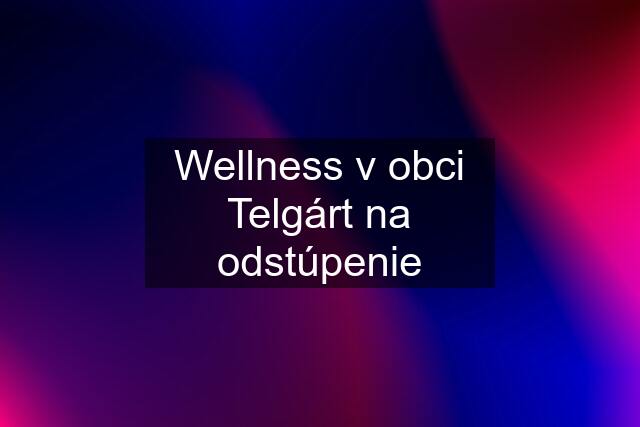 Wellness v obci Telgárt na odstúpenie