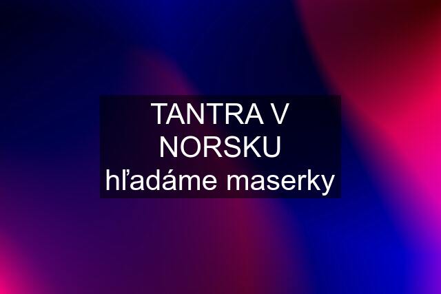 TANTRA V NORSKU hľadáme maserky