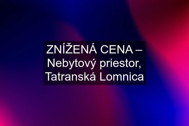 ZNÍŽENÁ CENA – Nebytový priestor, Tatranská Lomnica