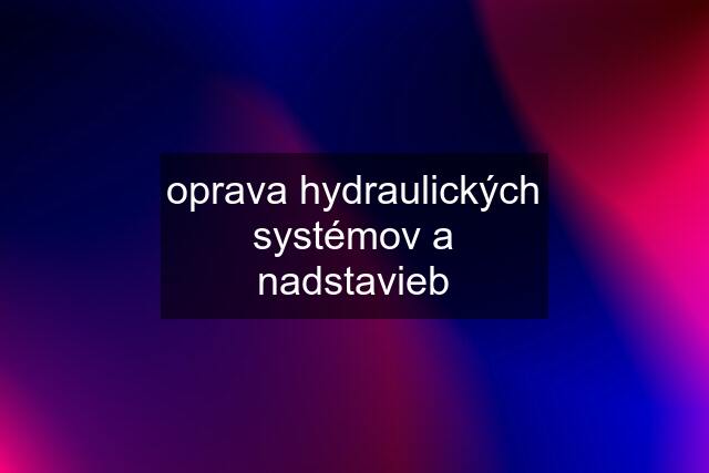 oprava hydraulických systémov a nadstavieb