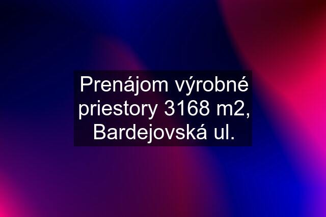 Prenájom výrobné priestory 3168 m2, Bardejovská ul.