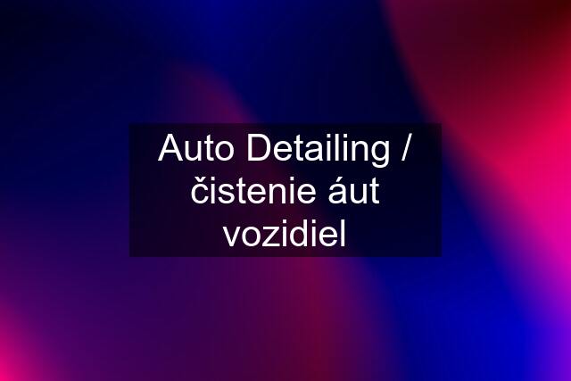 Auto Detailing / čistenie áut vozidiel