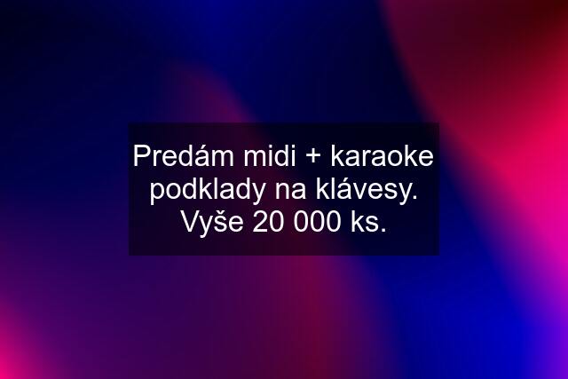 Predám midi + karaoke podklady na klávesy. Vyše 20 000 ks.